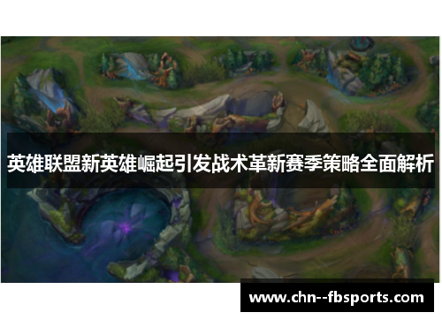 英雄联盟新英雄崛起引发战术革新赛季策略全面解析