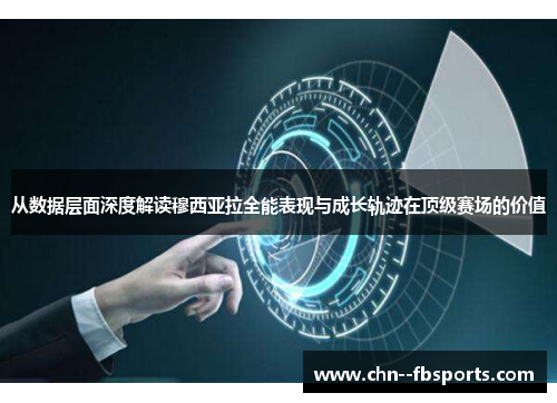 从数据层面深度解读穆西亚拉全能表现与成长轨迹在顶级赛场的价值