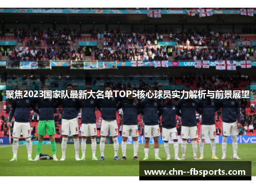聚焦2023国家队最新大名单TOP5核心球员实力解析与前景展望