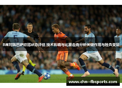 B席对阵巴萨欧冠状态评估 技术影响与比赛走向分析关键作用与胜负变量