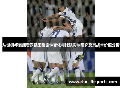 从世俱杯表现看罗德里稳定性变化与球队影响研究及其战术价值分析