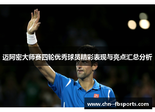 迈阿密大师赛四轮优秀球员精彩表现与亮点汇总分析