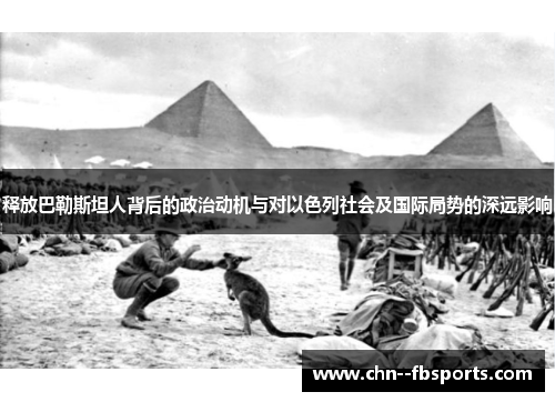 释放巴勒斯坦人背后的政治动机与对以色列社会及国际局势的深远影响