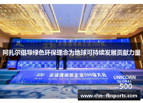阿扎尔倡导绿色环保理念为地球可持续发展贡献力量 阿扎尔倡导绿色环保理念为地球可持续发展贡献力量