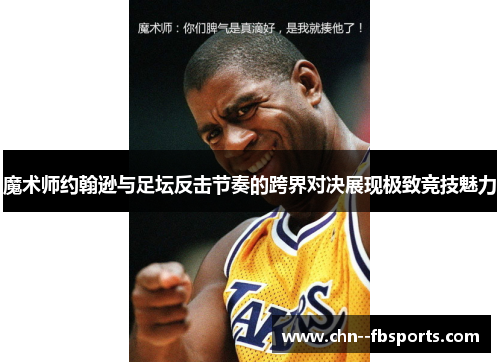 魔术师约翰逊与足坛反击节奏的跨界对决展现极致竞技魅力