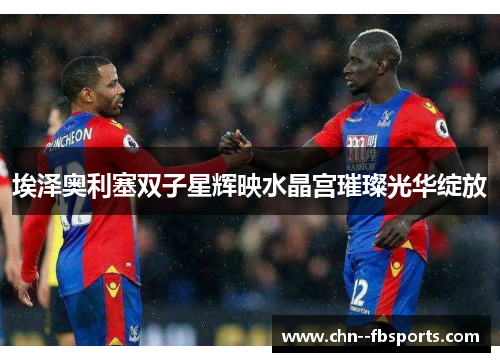 埃泽奥利塞双子星辉映水晶宫璀璨光华绽放 埃泽奥利塞双子星辉映水晶宫璀璨光华绽放