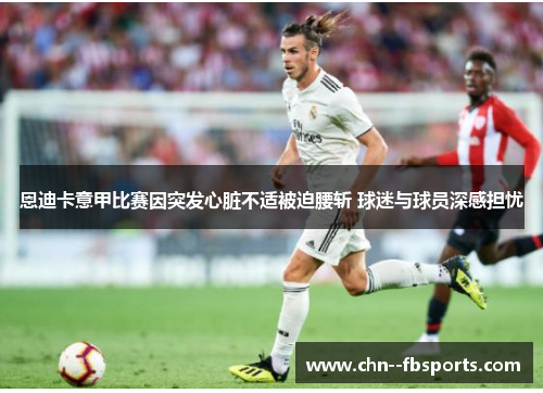 恩迪卡意甲比赛因突发心脏不适被迫腰斩 球迷与球员深感担忧