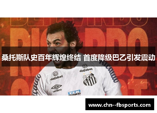 桑托斯队史百年辉煌终结 首度降级巴乙引发震动