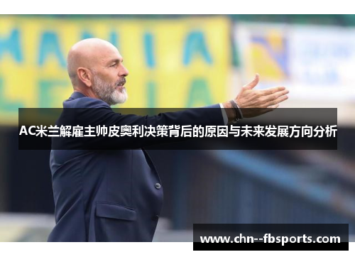 AC米兰解雇主帅皮奥利决策背后的原因与未来发展方向分析 AC米兰解雇主帅皮奥利决策背后的原因与未来发展方向分析