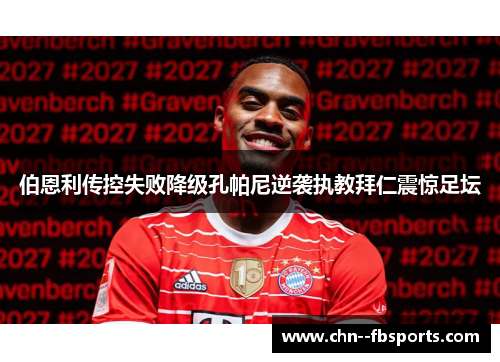 伯恩利传控失败降级孔帕尼逆袭执教拜仁震惊足坛 伯恩利传控失败降级孔帕尼逆袭执教拜仁震惊足坛