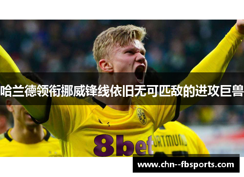 哈兰德领衔挪威锋线依旧无可匹敌的进攻巨兽