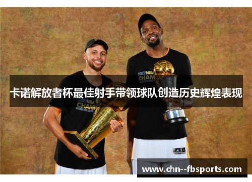 卡诺解放者杯最佳射手带领球队创造历史辉煌表现