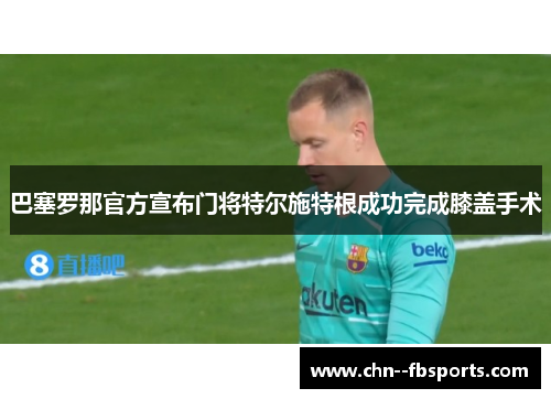 巴塞罗那官方宣布门将特尔施特根成功完成膝盖手术
