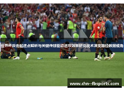 世界杯反击起速点解析与关键传球驱动进攻效率研究战术演变路径数据视角
