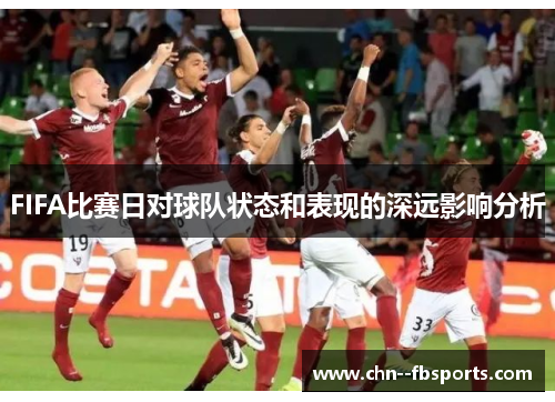 FIFA比赛日对球队状态和表现的深远影响分析