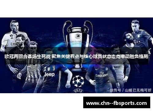 欧冠两回合客场生死战 聚焦关键看点与核心球员状态走向牵动胜负格局