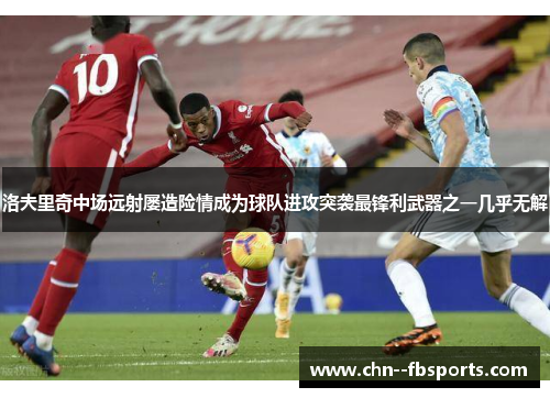 洛夫里奇中场远射屡造险情成为球队进攻突袭最锋利武器之一几乎无解